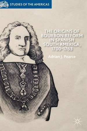 The Origins of Bourbon Reform in Spanish South America, 1700-1763 de A. Pearce