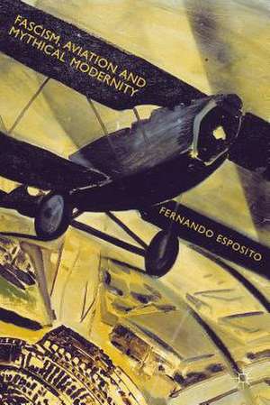 Fascism, Aviation and Mythical Modernity de Fernando Esposito