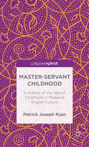 Master-Servant Childhood: A History of the Idea of Childhood in Medieval English Culture de P. Ryan