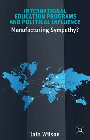 International Education Programs and Political Influence: Manufacturing Sympathy? de I. Wilson