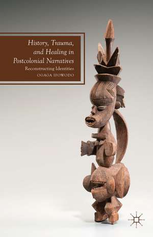 History, Trauma, and Healing in Postcolonial Narratives: Reconstructing Identities de O. Ifowodo