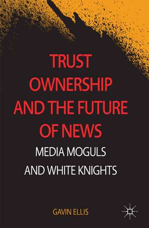 Trust Ownership and the Future of News: Media Moguls and White Knights de Gavin Ellis