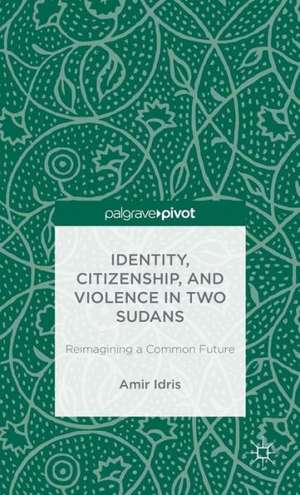 Identity, Citizenship, and Violence in Two Sudans: Reimagining a Common Future de A. Idris