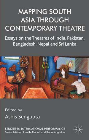 Mapping South Asia through Contemporary Theatre: Essays on the Theatres of India, Pakistan, Bangladesh, Nepal and Sri Lanka de A. Sengupta