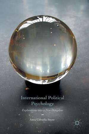 International Political Psychology: Explorations into a New Discipline de Anna Cornelia Beyer