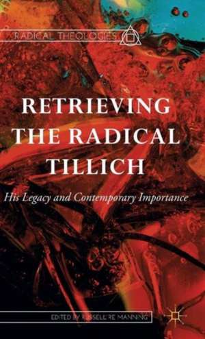 Retrieving the Radical Tillich: His Legacy and Contemporary Importance de Russell Re Manning