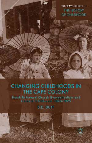 Changing Childhoods in the Cape Colony: Dutch Reformed Church Evangelicalism and Colonial Childhood, 1860-1895 de S. Duff