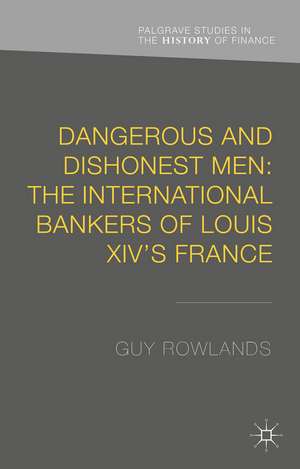 Dangerous and Dishonest Men: The International Bankers of Louis XIV's France de G. Rowlands