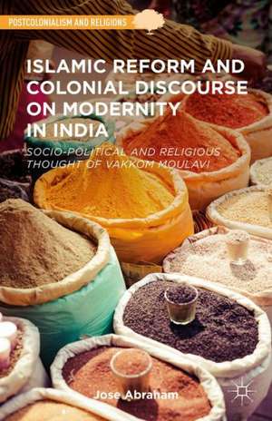 Islamic Reform and Colonial Discourse on Modernity in India: Socio-Political and Religious Thought of Vakkom Moulavi de Jose Abraham