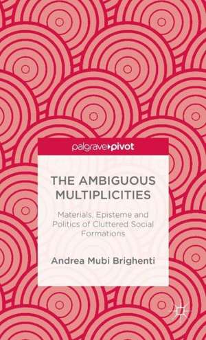 The Ambiguous Multiplicities: Materials, Episteme and Politics of Cluttered Social Formations de A. Mubi Brighenti