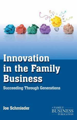 Innovation in the Family Business: Succeeding Through Generations de Joe Schmieder