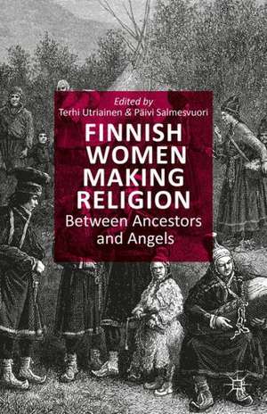 Finnish Women Making Religion: Between Ancestors and Angels de T. Utriainen