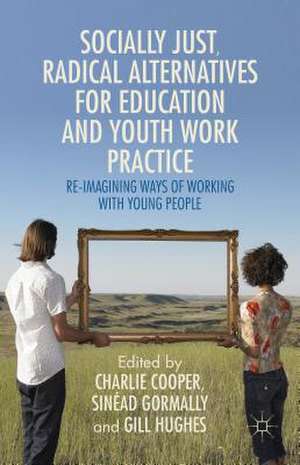 Socially Just, Radical Alternatives for Education and Youth Work Practice: Re-Imagining Ways of Working with Young People de Charlie Cooper