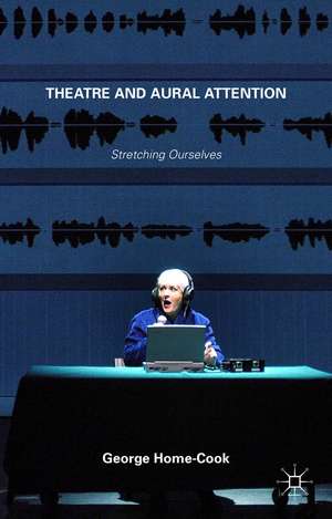 Theatre and Aural Attention: Stretching Ourselves de George Home-Cook