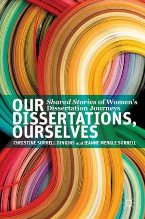 Our Dissertations, Ourselves: Shared Stories of Women's Dissertation Journeys de Christine Sorrell Dinkins