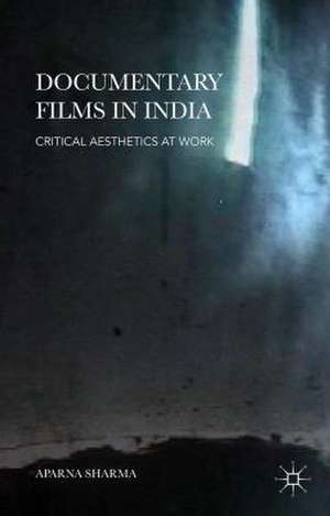 Documentary Films in India: Critical Aesthetics at Work de Aparna Sharma