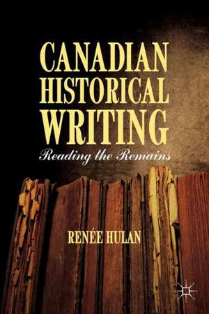 Canadian Historical Writing: Reading the Remains de R. Hulan