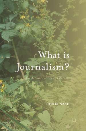 What is Journalism?: The Art and Politics of a Rupture de Chris Nash