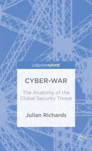 Cyber-War: The Anatomy of the Global Security Threat de Julian Richards