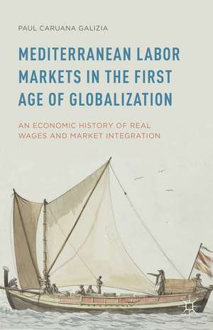 Mediterranean Labor Markets in the First Age of Globalization: An Economic History of Real Wages and Market Integration de Paul Caruana Galizia