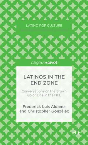 Latinos in the End Zone: Conversations on the Brown Color Line in the NFL de F. Aldama