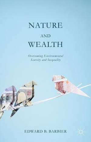 Nature and Wealth: Overcoming Environmental Scarcity and Inequality de Edward Barbier