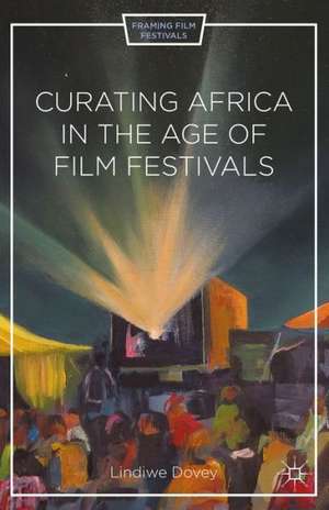 Curating Africa in the Age of Film Festivals de L. Dovey