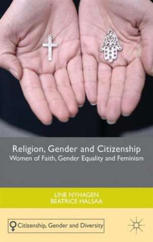 Religion, Gender and Citizenship: Women of Faith, Gender Equality and Feminism de Line Nyhagen