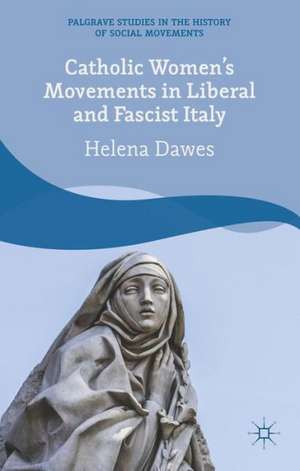 Catholic Women's Movements in Liberal and Fascist Italy de H. Dawes