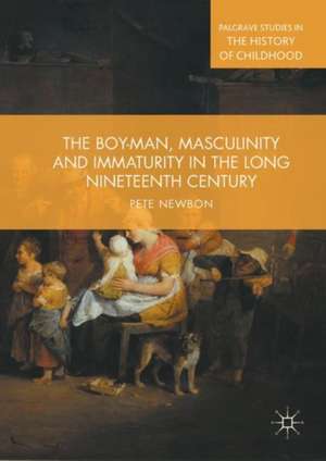 The Boy-Man, Masculinity and Immaturity in the Long Nineteenth Century de Pete Newbon