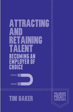 Attracting and Retaining Talent: Becoming an Employer of Choice de T. Baker