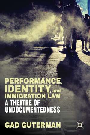 Performance, Identity, and Immigration Law: A Theatre of Undocumentedness de G. Guterman