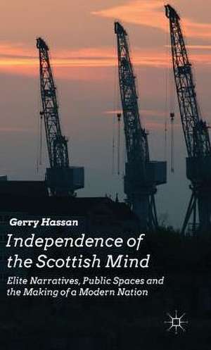 Independence of the Scottish Mind: Elite Narratives, Public Spaces and the Making of a Modern Nation de G. Hassan