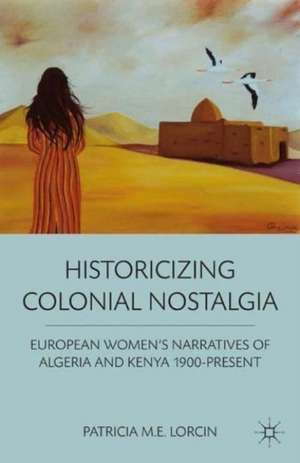 Historicizing Colonial Nostalgia de Patricia M.E. Lorcin