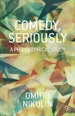 Comedy, Seriously: A Philosophical Study de D. Nikulin