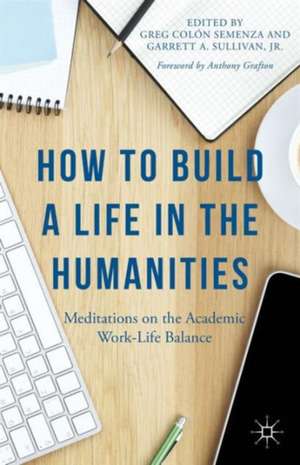 How to Build a Life in the Humanities: Meditations on the Academic Work-Life Balance de Anthony Grafton