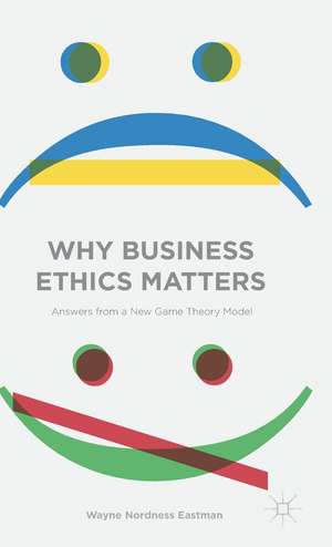 Why Business Ethics Matters: Answers from a New Game Theory Model de Wayne Nordness Eastman