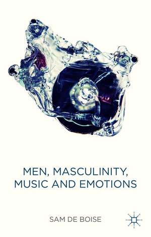 Men, Masculinity, Music and Emotions de Sam de Boise