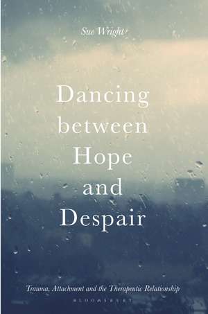 Dancing between Hope and Despair: Trauma, Attachment and the Therapeutic Relationship de Sue Wright