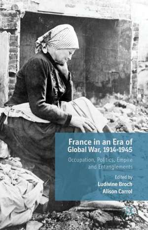 France in an Era of Global War, 1914-1945: Occupation, Politics, Empire and Entanglements de A. Carrol