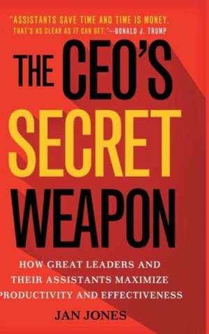 The CEO’s Secret Weapon: How Great Leaders and Their Assistants Maximize Productivity and Effectiveness de Jan Jones