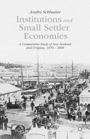 Institutions and Small Settler Economies: A Comparative Study of New Zealand and Uruguay, 1870–2008 de A. Schlueter