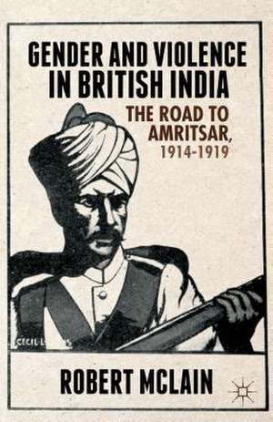 Gender and Violence in British India: The Road to Amritsar, 1914-1919 de R. McLain