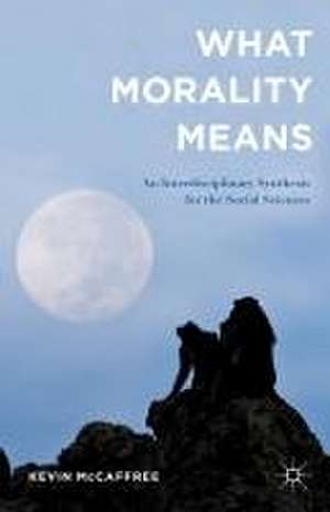 What Morality Means: An Interdisciplinary Synthesis for the Social Sciences de Kevin McCaffree