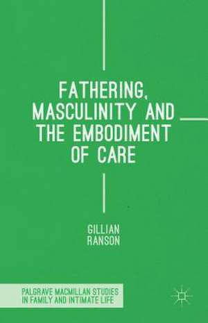 Fathering, Masculinity and the Embodiment of Care de Gillian Ranson