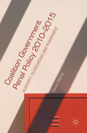 Coalition Government Penal Policy 2010–2015: Austerity, Outsourcing and Punishment de David Skinns