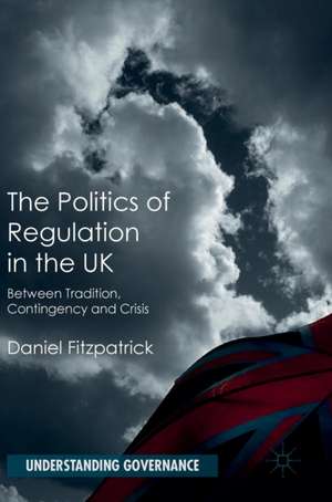 The Politics of Regulation in the UK: Between Tradition, Contingency and Crisis de Daniel Fitzpatrick