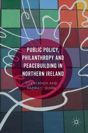 Public Policy, Philanthropy and Peacebuilding in Northern Ireland de Colin Knox