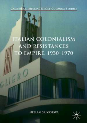 Italian Colonialism and Resistances to Empire, 1930-1970 de Neelam Srivastava