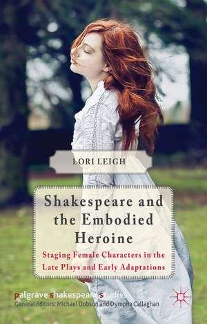 Shakespeare and the Embodied Heroine: Staging Female Characters in the Late Plays and Early Adaptations de L. Leigh